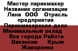 Мастер-парикмахер › Название организации ­ Лана, ООО › Отрасль предприятия ­ Парикмахерское дело › Минимальный оклад ­ 1 - Все города Работа » Вакансии   . Крым,Жаворонки